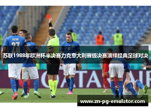 苏联1988年欧洲杯半决赛力克意大利晋级决赛演绎经典足球对决 苏联1988年欧洲杯半决赛力克意大利晋级决赛演绎经典足球对决