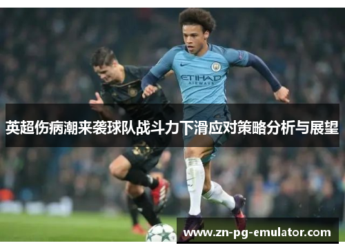 英超伤病潮来袭球队战斗力下滑应对策略分析与展望 英超伤病潮来袭球队战斗力下滑应对策略分析与展望