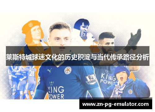 莱斯特城球迷文化的历史积淀与当代传承路径分析 莱斯特城球迷文化的历史积淀与当代传承路径分析