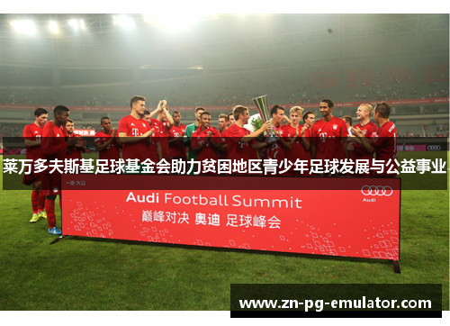 莱万多夫斯基足球基金会助力贫困地区青少年足球发展与公益事业 莱万多夫斯基足球基金会助力贫困地区青少年足球发展与公益事业