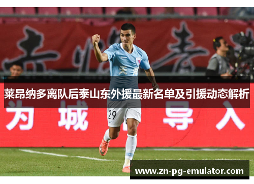 莱昂纳多离队后泰山东外援最新名单及引援动态解析 莱昂纳多离队后泰山东外援最新名单及引援动态解析