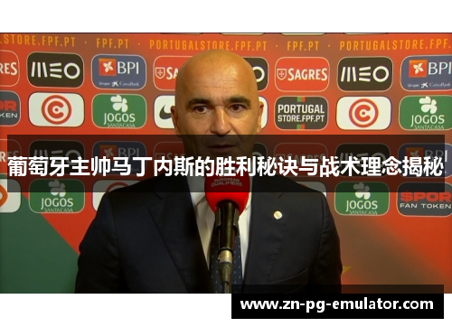 葡萄牙主帅马丁内斯的胜利秘诀与战术理念揭秘 葡萄牙主帅马丁内斯的胜利秘诀与战术理念揭秘