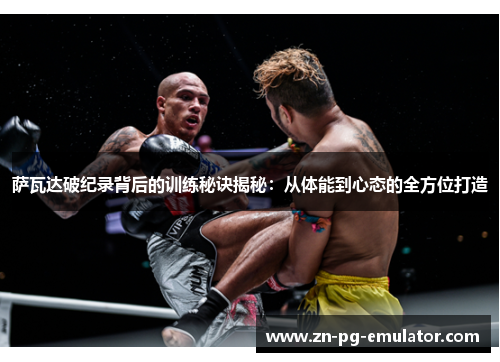 萨瓦达破纪录背后的训练秘诀揭秘:从体能到心态的全方位打造 萨瓦达破纪录背后的训练秘诀揭秘:从体能到心态的全方位打造
