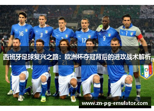 西班牙足球复兴之路:欧洲杯夺冠背后的进攻战术解析 西班牙足球复兴之路:欧洲杯夺冠背后的进攻战术解析