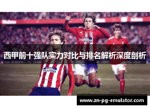西甲前十强队实力对比与排名解析深度剖析 西甲前十强队实力对比与排名解析深度剖析