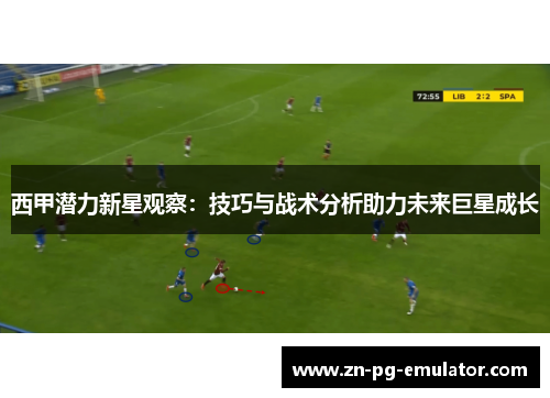西甲潜力新星观察:技巧与战术分析助力未来巨星成长 西甲潜力新星观察:技巧与战术分析助力未来巨星成长
