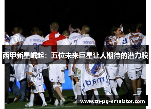 西甲新星崛起:五位未来巨星让人期待的潜力股 西甲新星崛起:五位未来巨星让人期待的潜力股