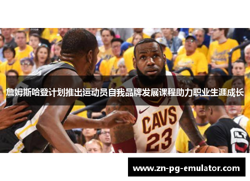 詹姆斯哈登计划推出运动员自我品牌发展课程助力职业生涯成长 詹姆斯哈登计划推出运动员自我品牌发展课程助力职业生涯成长