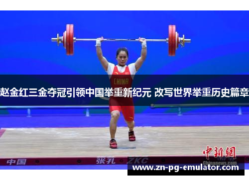 赵金红三金夺冠引领中国举重新纪元 改写世界举重历史篇章 赵金红三金夺冠引领中国举重新纪元 改写世界举重历史篇章