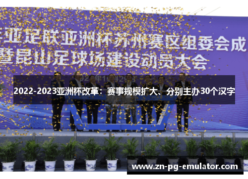 2022-2023亚洲杯改革:赛事规模扩大、分别主办30个汉字 2022-2023亚洲杯改革:赛事规模扩大、分别主办30个汉字