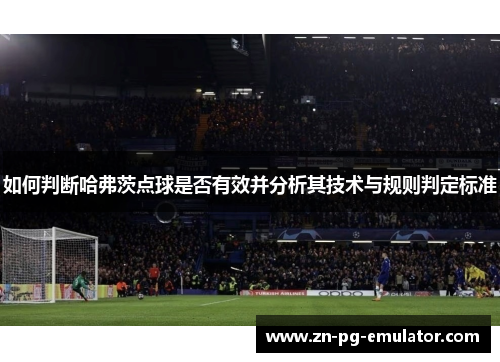 如何判断哈弗茨点球是否有效并分析其技术与规则判定标准 如何判断哈弗茨点球是否有效并分析其技术与规则判定标准