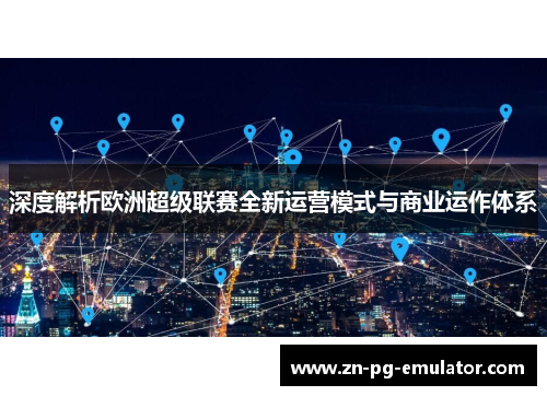 深度解析欧洲超级联赛全新运营模式与商业运作体系 深度解析欧洲超级联赛全新运营模式与商业运作体系