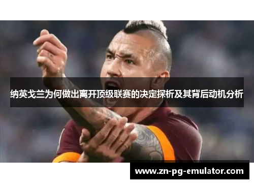 纳英戈兰为何做出离开顶级联赛的决定探析及其背后动机分析 纳英戈兰为何做出离开顶级联赛的决定探析及其背后动机分析