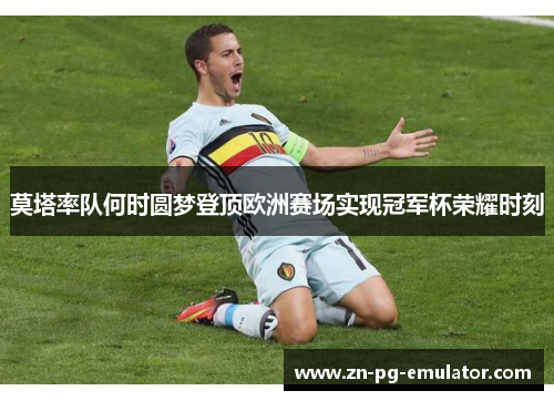 莫塔率队何时圆梦登顶欧洲赛场实现冠军杯荣耀时刻 莫塔率队何时圆梦登顶欧洲赛场实现冠军杯荣耀时刻