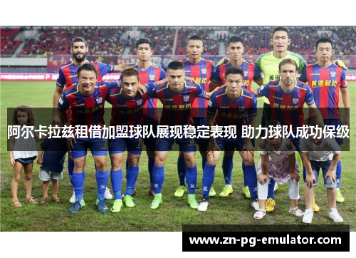 阿尔卡拉兹租借加盟球队展现稳定表现 助力球队成功保级