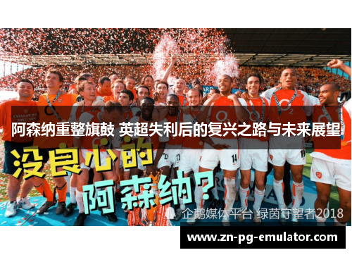 阿森纳重整旗鼓 英超失利后的复兴之路与未来展望 阿森纳重整旗鼓 英超失利后的复兴之路与未来展望