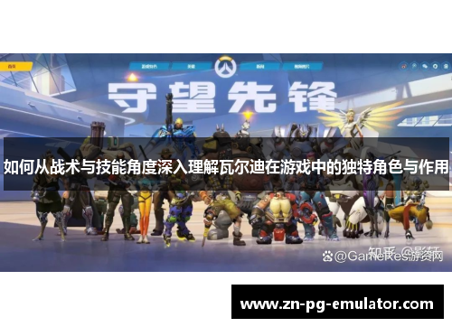 如何从战术与技能角度深入理解瓦尔迪在游戏中的独特角色与作用