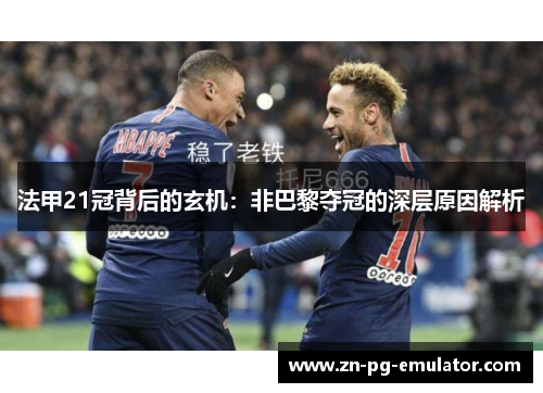 法甲21冠背后的玄机:非巴黎夺冠的深层原因解析