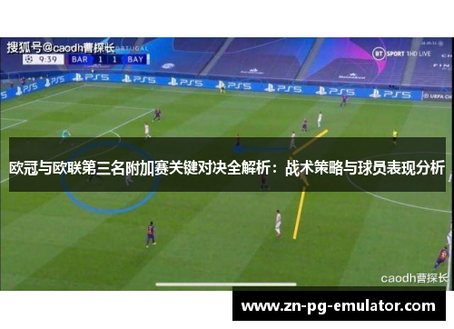 欧冠与欧联第三名附加赛关键对决全解析:战术策略与球员表现分析