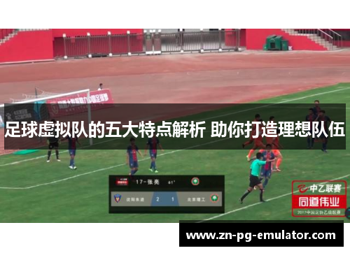 足球虚拟队的五大特点解析 助你打造理想队伍