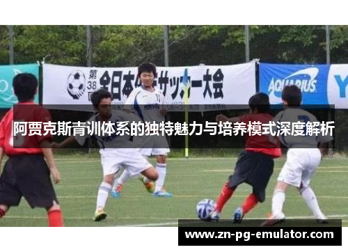 阿贾克斯青训体系的独特魅力与培养模式深度解析