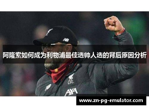 阿隆索如何成为利物浦最佳选帅人选的背后原因分析