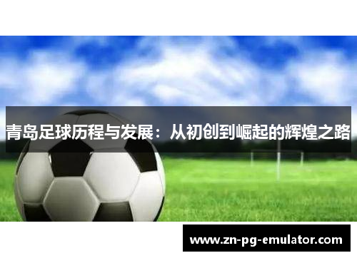 青岛足球历程与发展：从初创到崛起的辉煌之路