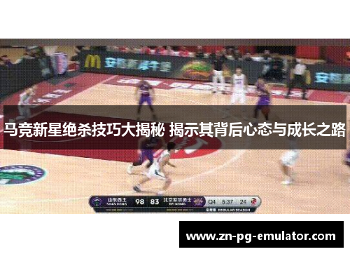 马竞新星绝杀技巧大揭秘 揭示其背后心态与成长之路