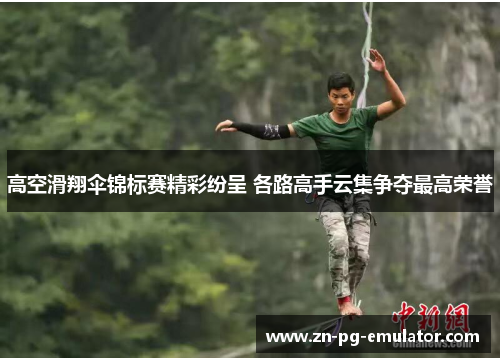 高空滑翔伞锦标赛精彩纷呈 各路高手云集争夺最高荣誉