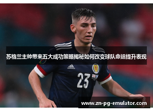 苏格兰主帅带来五大成功策略揭秘如何改变球队命运提升表现