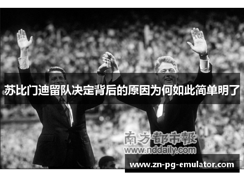 苏比门迪留队决定背后的原因为何如此简单明了 苏比门迪留队决定背后的原因为何如此简单明了