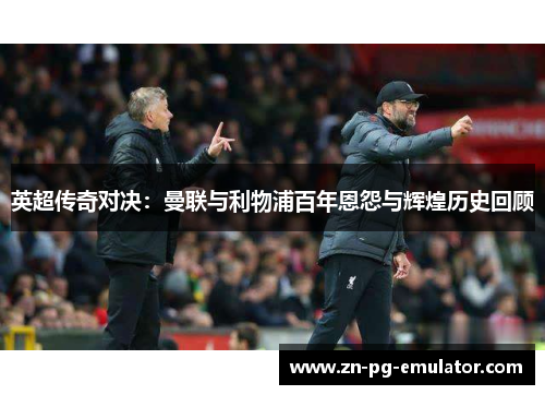 英超传奇对决：曼联与利物浦百年恩怨与辉煌历史回顾