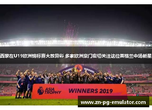 西蒙在U19欧洲锦标赛大放异彩 多家欧洲豪门密切关注这位英格兰中场新星