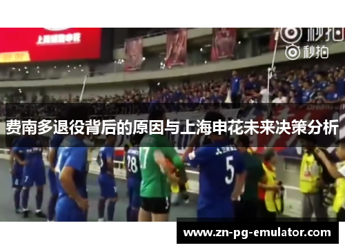 费南多退役背后的原因与上海申花未来决策分析 费南多退役背后的原因与上海申花未来决策分析