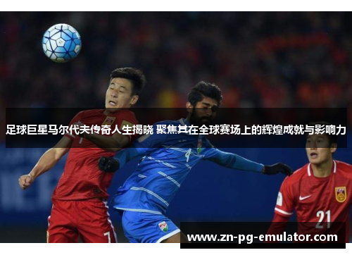 足球巨星马尔代夫传奇人生揭晓 聚焦其在全球赛场上的辉煌成就与影响力