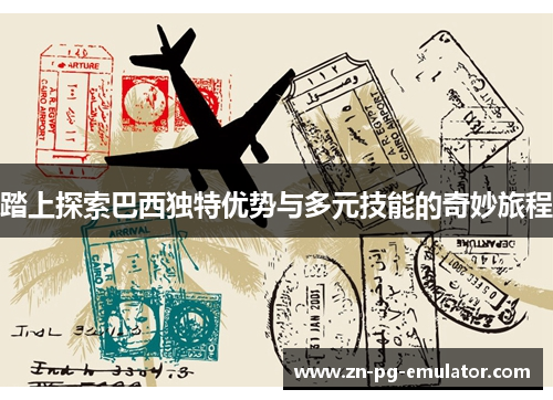 踏上探索巴西独特优势与多元技能的奇妙旅程