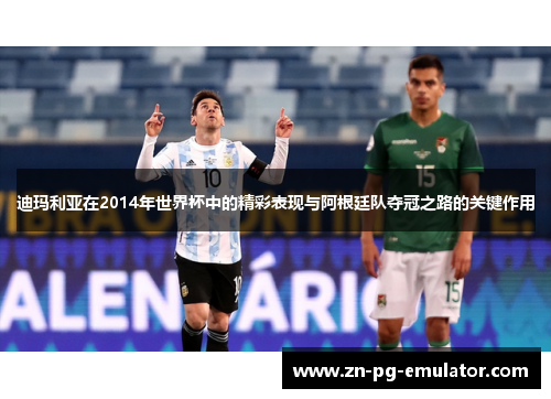 迪玛利亚在2014年世界杯中的精彩表现与阿根廷队夺冠之路的关键作用 迪玛利亚在2014年世界杯中的精彩表现与阿根廷队夺冠之路的关键作用