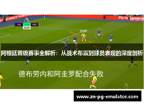 阿根廷晋级赛事全解析：从战术布置到球员表现的深度剖析