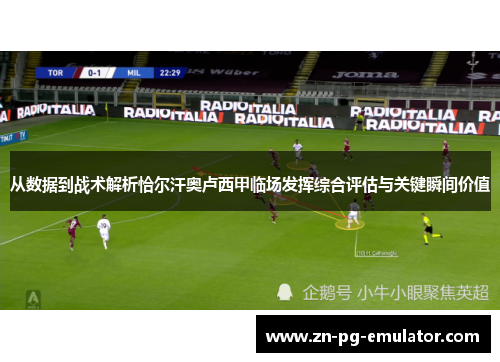 从数据到战术解析恰尔汗奥卢西甲临场发挥综合评估与关键瞬间价值