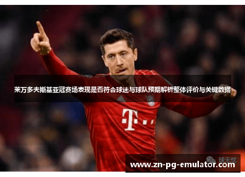 莱万多夫斯基亚冠赛场表现是否符合球迷与球队预期解析整体评价与关键数据