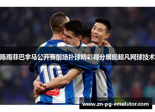 陈雨菲巴拿马公开赛前场扑球精彩得分展现超凡网球技术