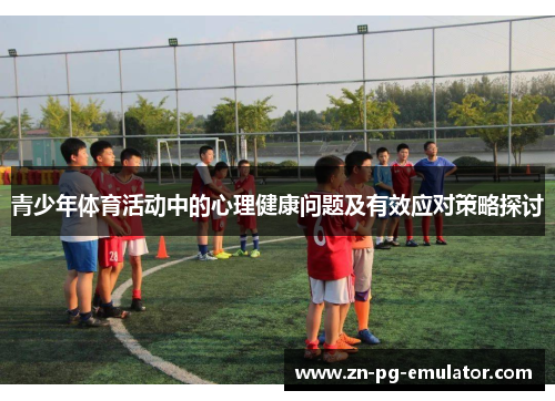 青少年体育活动中的心理健康问题及有效应对策略探讨