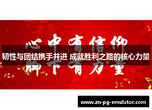 韧性与团结携手并进 成就胜利之路的核心力量