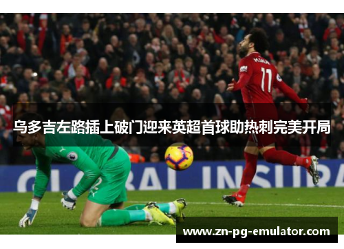 乌多吉左路插上破门迎来英超首球助热刺完美开局