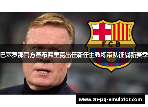 巴塞罗那官方宣布弗里克出任新任主教练带队征战新赛季