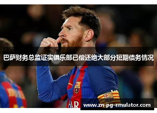 巴萨财务总监证实俱乐部已偿还绝大部分短期债务情况 巴萨财务总监证实俱乐部已偿还绝大部分短期债务情况
