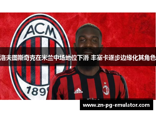 洛夫图斯奇克在米兰中场地位下滑 丰塞卡逐步边缘化其角色 洛夫图斯奇克在米兰中场地位下滑 丰塞卡逐步边缘化其角色