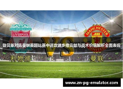 登贝莱对阵曼联英超比赛中进攻端多维贡献与战术价值解析全面表现