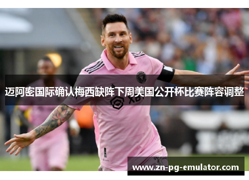 迈阿密国际确认梅西缺阵下周美国公开杯比赛阵容调整 迈阿密国际确认梅西缺阵下周美国公开杯比赛阵容调整