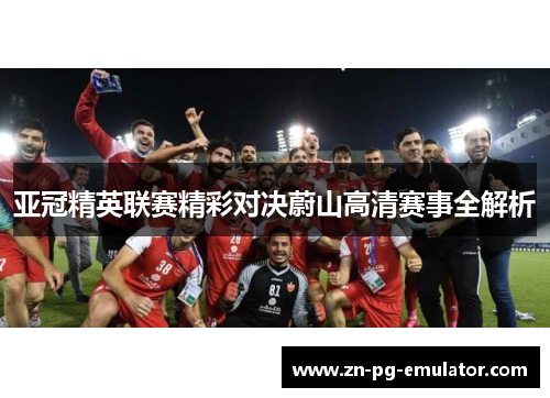 亚冠精英联赛精彩对决蔚山高清赛事全解析